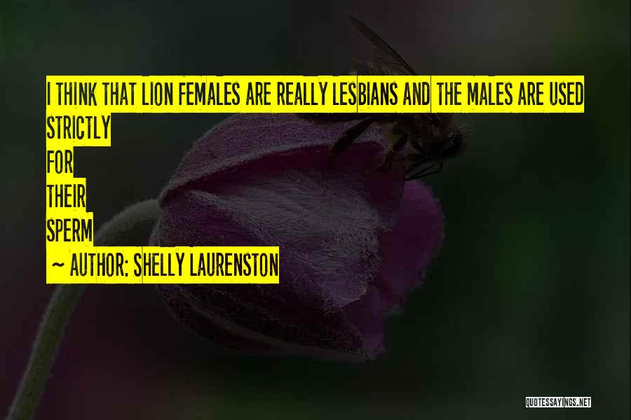 Shelly Laurenston Quotes: I Think That Lion Females Are Really Lesbians And The Males Are Used Strictly For Their Sperm