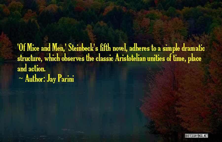 Jay Parini Quotes: 'of Mice And Men,' Steinbeck's Fifth Novel, Adheres To A Simple Dramatic Structure, Which Observes The Classic Aristotelian Unities Of