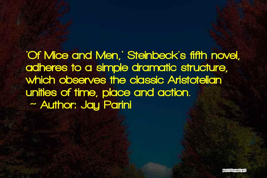 Jay Parini Quotes: 'of Mice And Men,' Steinbeck's Fifth Novel, Adheres To A Simple Dramatic Structure, Which Observes The Classic Aristotelian Unities Of