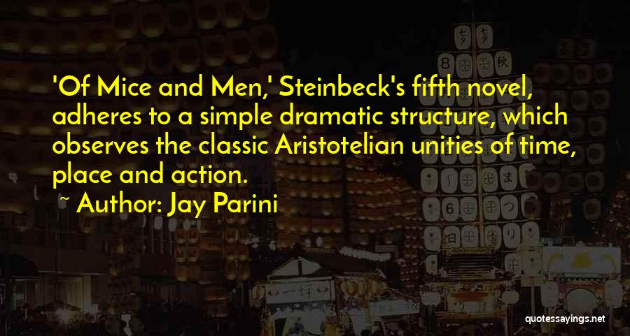 Jay Parini Quotes: 'of Mice And Men,' Steinbeck's Fifth Novel, Adheres To A Simple Dramatic Structure, Which Observes The Classic Aristotelian Unities Of