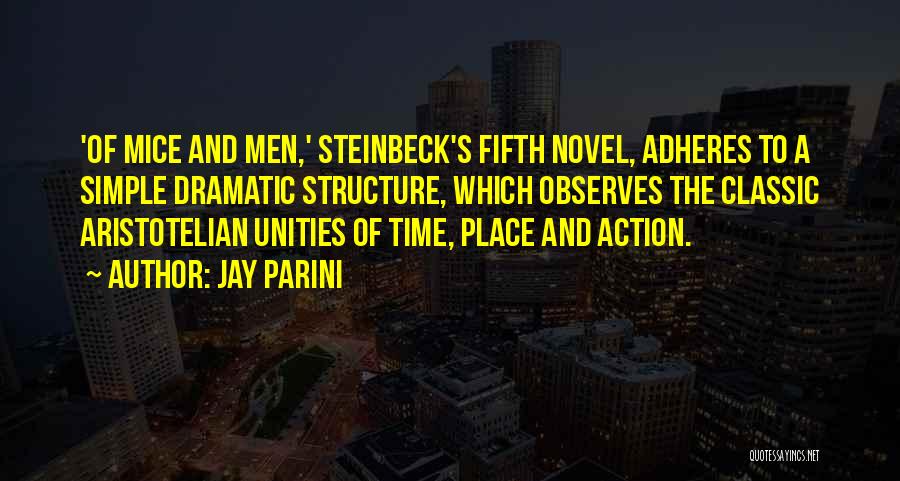 Jay Parini Quotes: 'of Mice And Men,' Steinbeck's Fifth Novel, Adheres To A Simple Dramatic Structure, Which Observes The Classic Aristotelian Unities Of