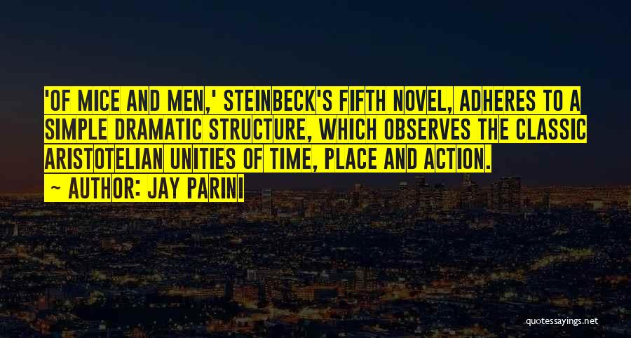 Jay Parini Quotes: 'of Mice And Men,' Steinbeck's Fifth Novel, Adheres To A Simple Dramatic Structure, Which Observes The Classic Aristotelian Unities Of