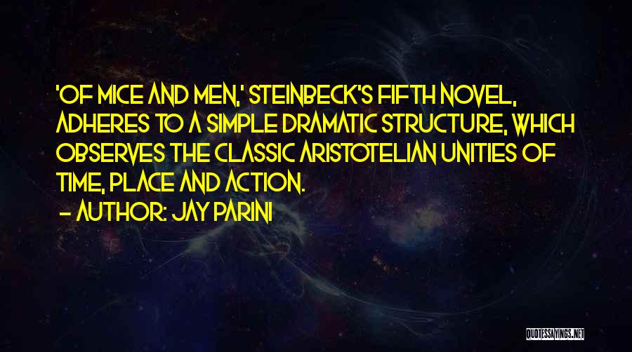 Jay Parini Quotes: 'of Mice And Men,' Steinbeck's Fifth Novel, Adheres To A Simple Dramatic Structure, Which Observes The Classic Aristotelian Unities Of