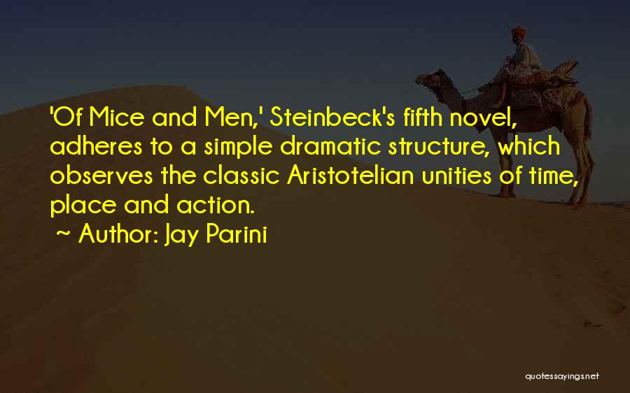 Jay Parini Quotes: 'of Mice And Men,' Steinbeck's Fifth Novel, Adheres To A Simple Dramatic Structure, Which Observes The Classic Aristotelian Unities Of