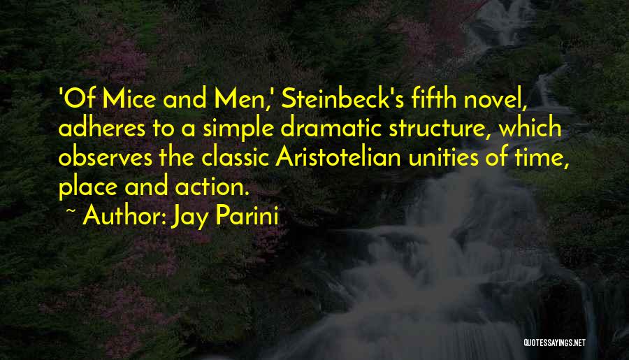 Jay Parini Quotes: 'of Mice And Men,' Steinbeck's Fifth Novel, Adheres To A Simple Dramatic Structure, Which Observes The Classic Aristotelian Unities Of