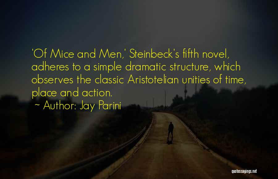 Jay Parini Quotes: 'of Mice And Men,' Steinbeck's Fifth Novel, Adheres To A Simple Dramatic Structure, Which Observes The Classic Aristotelian Unities Of