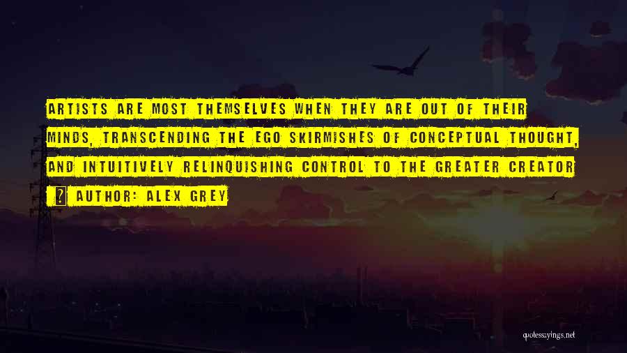Alex Grey Quotes: Artists Are Most Themselves When They Are Out Of Their Minds, Transcending The Ego Skirmishes Of Conceptual Thought, And Intuitively