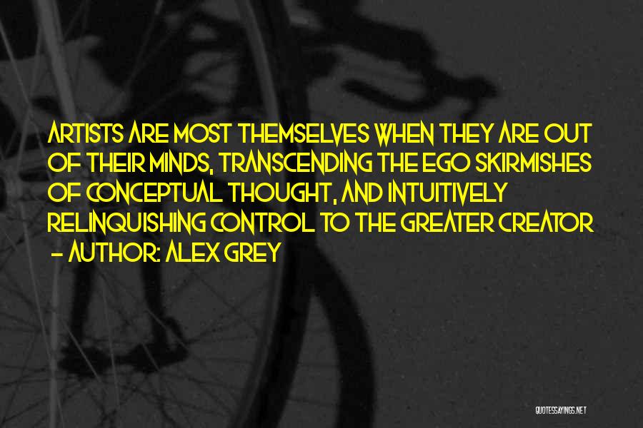 Alex Grey Quotes: Artists Are Most Themselves When They Are Out Of Their Minds, Transcending The Ego Skirmishes Of Conceptual Thought, And Intuitively