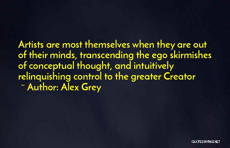 Alex Grey Quotes: Artists Are Most Themselves When They Are Out Of Their Minds, Transcending The Ego Skirmishes Of Conceptual Thought, And Intuitively