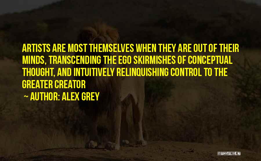 Alex Grey Quotes: Artists Are Most Themselves When They Are Out Of Their Minds, Transcending The Ego Skirmishes Of Conceptual Thought, And Intuitively