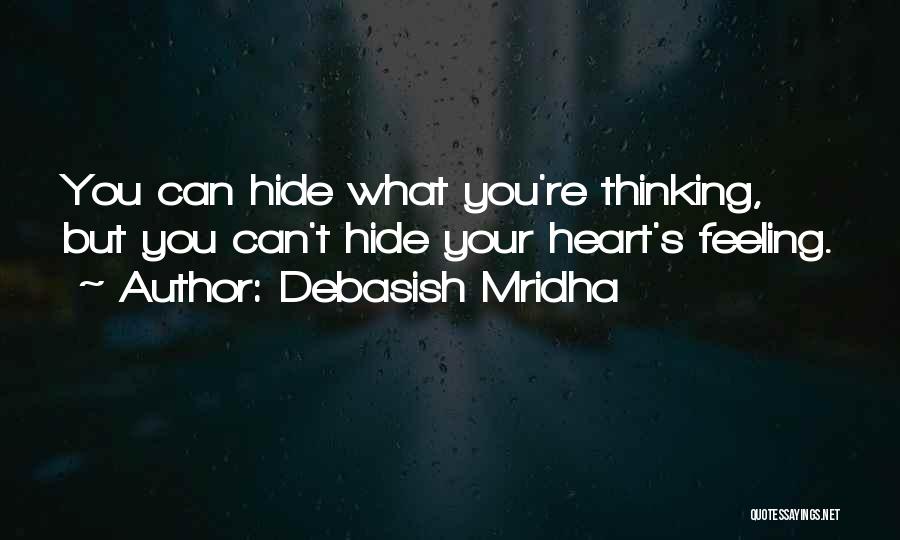 Debasish Mridha Quotes: You Can Hide What You're Thinking, But You Can't Hide Your Heart's Feeling.