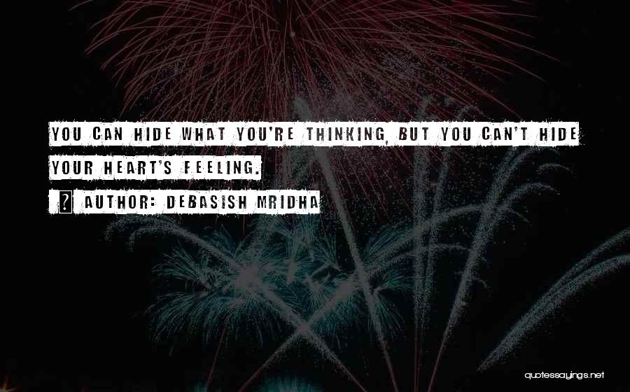 Debasish Mridha Quotes: You Can Hide What You're Thinking, But You Can't Hide Your Heart's Feeling.