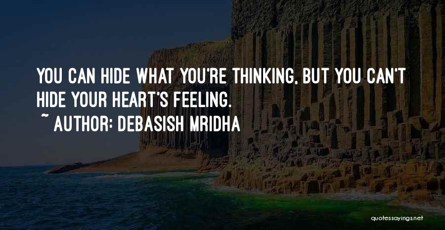 Debasish Mridha Quotes: You Can Hide What You're Thinking, But You Can't Hide Your Heart's Feeling.