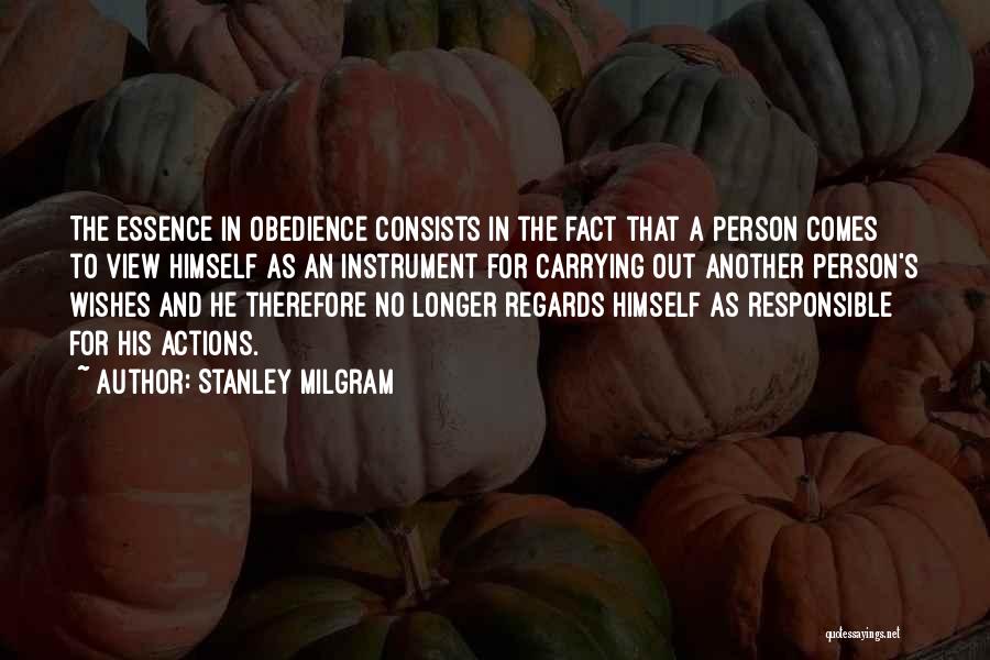 Stanley Milgram Quotes: The Essence In Obedience Consists In The Fact That A Person Comes To View Himself As An Instrument For Carrying