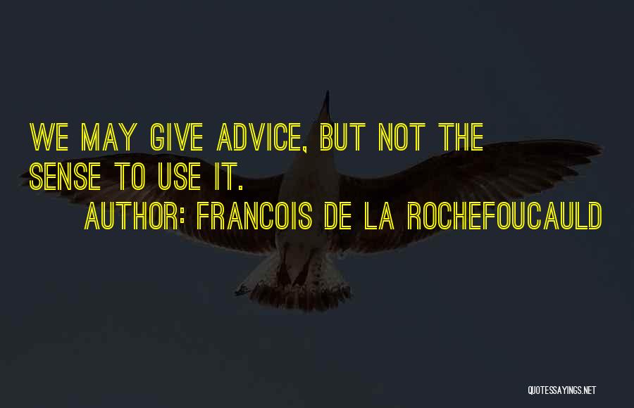 Francois De La Rochefoucauld Quotes: We May Give Advice, But Not The Sense To Use It.