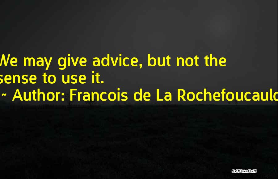 Francois De La Rochefoucauld Quotes: We May Give Advice, But Not The Sense To Use It.