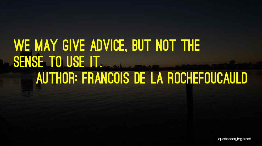 Francois De La Rochefoucauld Quotes: We May Give Advice, But Not The Sense To Use It.
