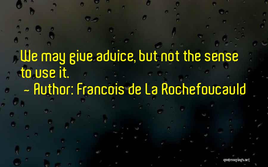 Francois De La Rochefoucauld Quotes: We May Give Advice, But Not The Sense To Use It.