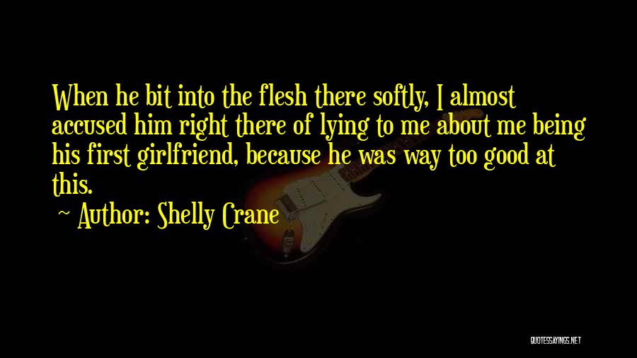 Shelly Crane Quotes: When He Bit Into The Flesh There Softly, I Almost Accused Him Right There Of Lying To Me About Me