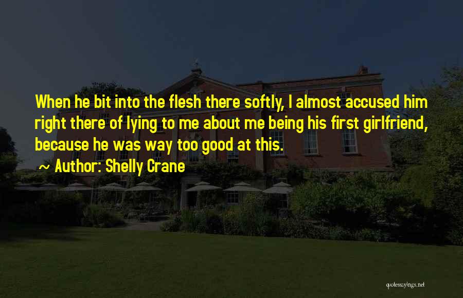 Shelly Crane Quotes: When He Bit Into The Flesh There Softly, I Almost Accused Him Right There Of Lying To Me About Me