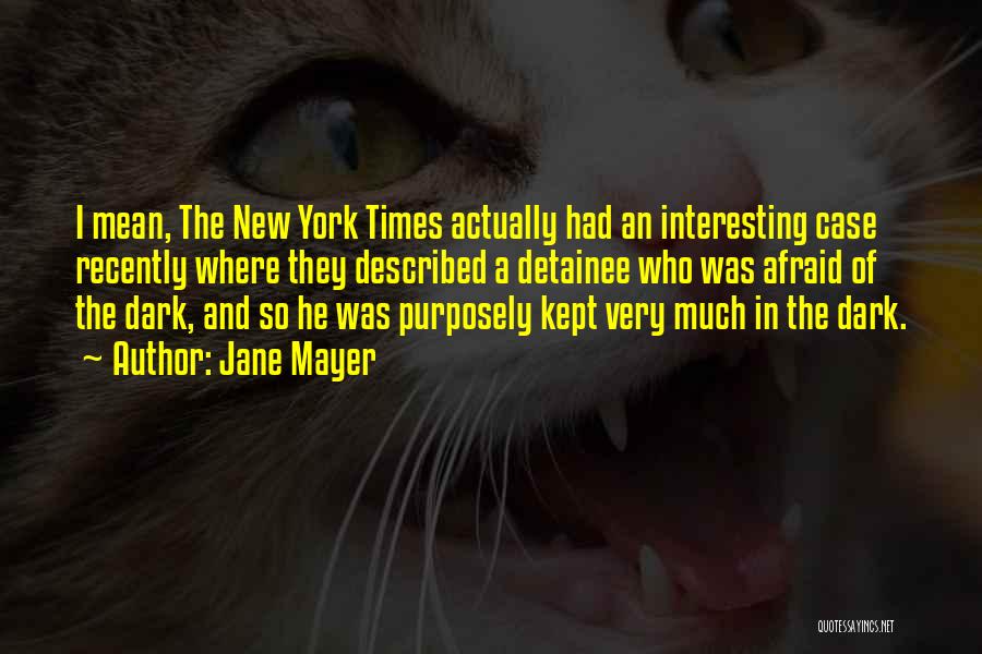 Jane Mayer Quotes: I Mean, The New York Times Actually Had An Interesting Case Recently Where They Described A Detainee Who Was Afraid