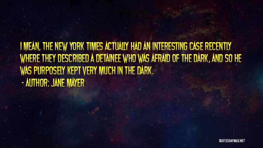 Jane Mayer Quotes: I Mean, The New York Times Actually Had An Interesting Case Recently Where They Described A Detainee Who Was Afraid