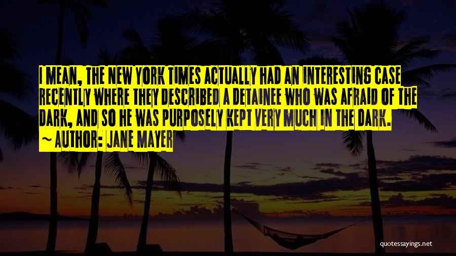 Jane Mayer Quotes: I Mean, The New York Times Actually Had An Interesting Case Recently Where They Described A Detainee Who Was Afraid