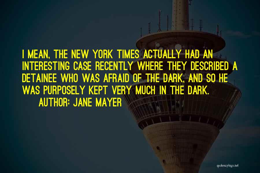 Jane Mayer Quotes: I Mean, The New York Times Actually Had An Interesting Case Recently Where They Described A Detainee Who Was Afraid