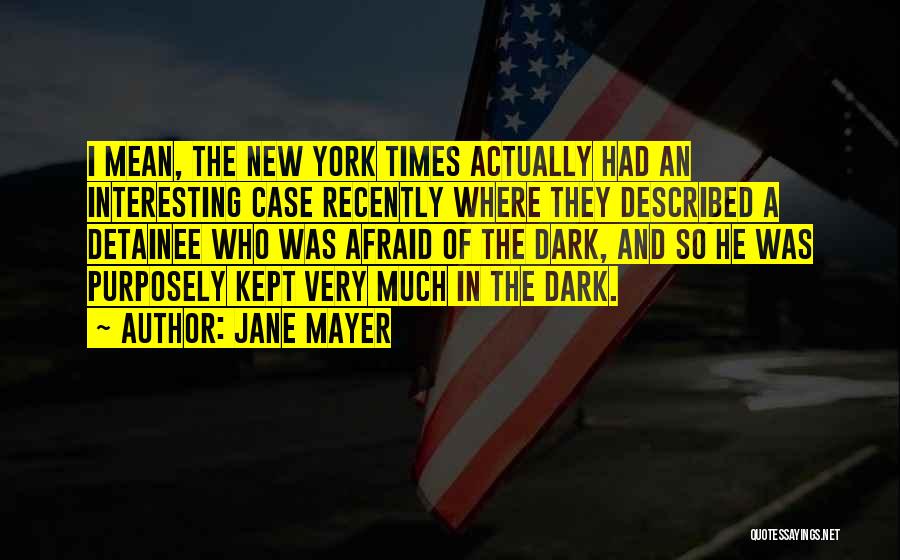 Jane Mayer Quotes: I Mean, The New York Times Actually Had An Interesting Case Recently Where They Described A Detainee Who Was Afraid