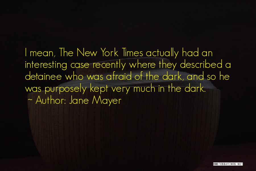Jane Mayer Quotes: I Mean, The New York Times Actually Had An Interesting Case Recently Where They Described A Detainee Who Was Afraid