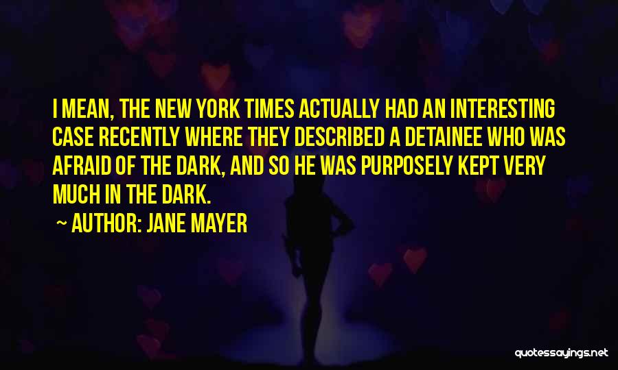 Jane Mayer Quotes: I Mean, The New York Times Actually Had An Interesting Case Recently Where They Described A Detainee Who Was Afraid