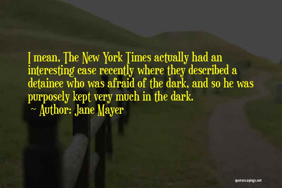 Jane Mayer Quotes: I Mean, The New York Times Actually Had An Interesting Case Recently Where They Described A Detainee Who Was Afraid