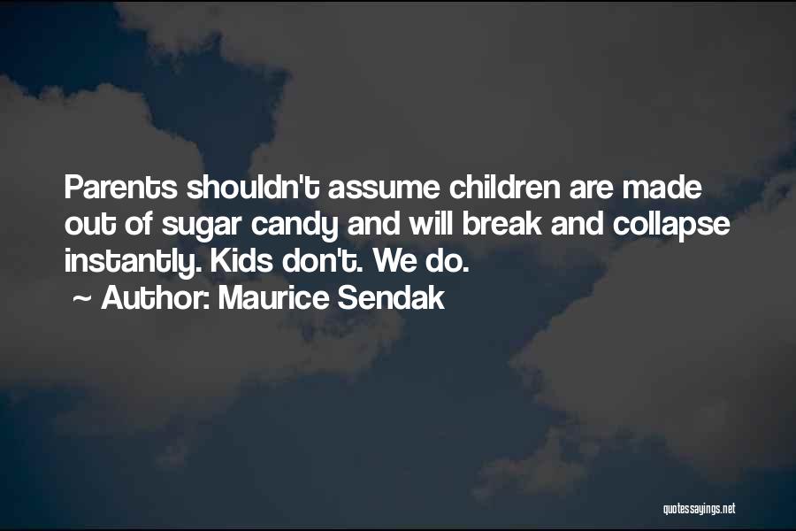 Maurice Sendak Quotes: Parents Shouldn't Assume Children Are Made Out Of Sugar Candy And Will Break And Collapse Instantly. Kids Don't. We Do.