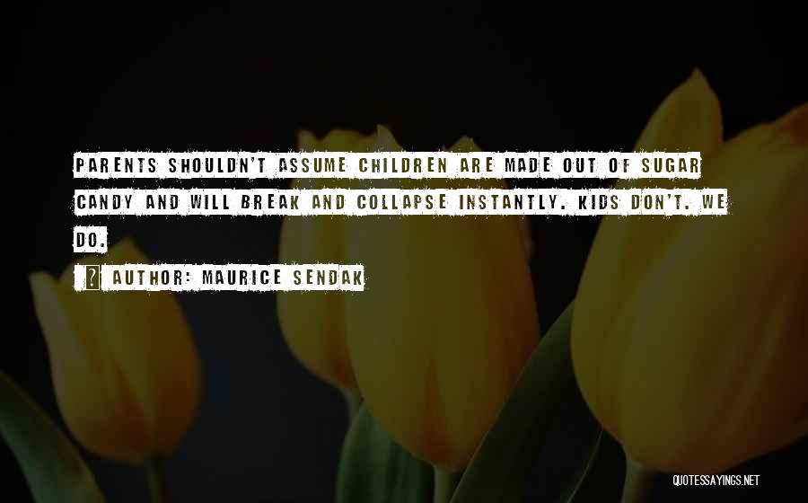 Maurice Sendak Quotes: Parents Shouldn't Assume Children Are Made Out Of Sugar Candy And Will Break And Collapse Instantly. Kids Don't. We Do.