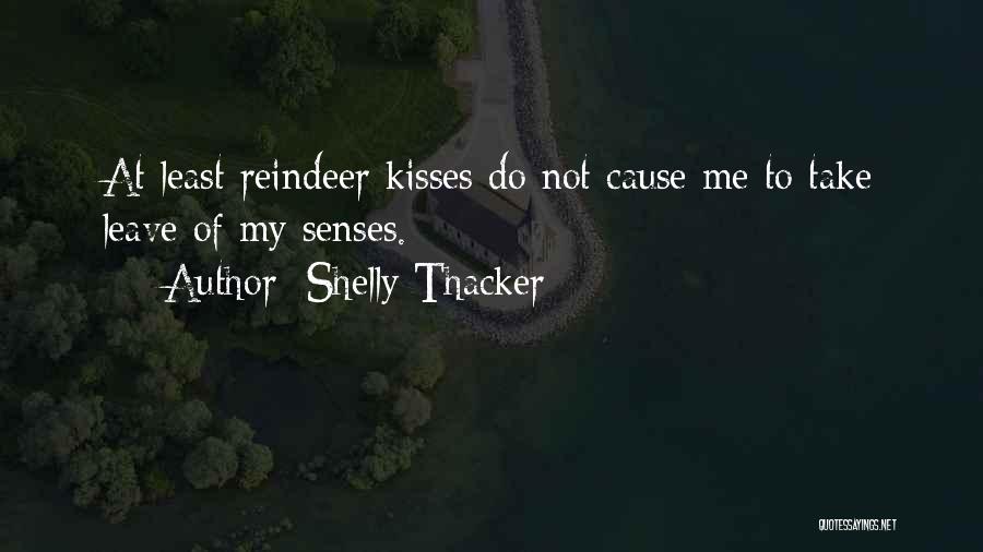 Shelly Thacker Quotes: At Least Reindeer Kisses Do Not Cause Me To Take Leave Of My Senses.