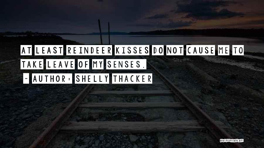 Shelly Thacker Quotes: At Least Reindeer Kisses Do Not Cause Me To Take Leave Of My Senses.