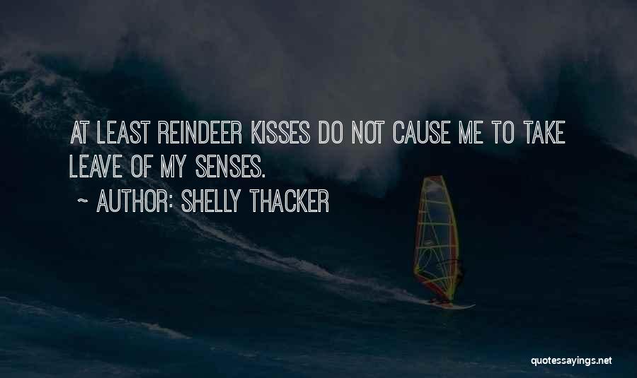 Shelly Thacker Quotes: At Least Reindeer Kisses Do Not Cause Me To Take Leave Of My Senses.