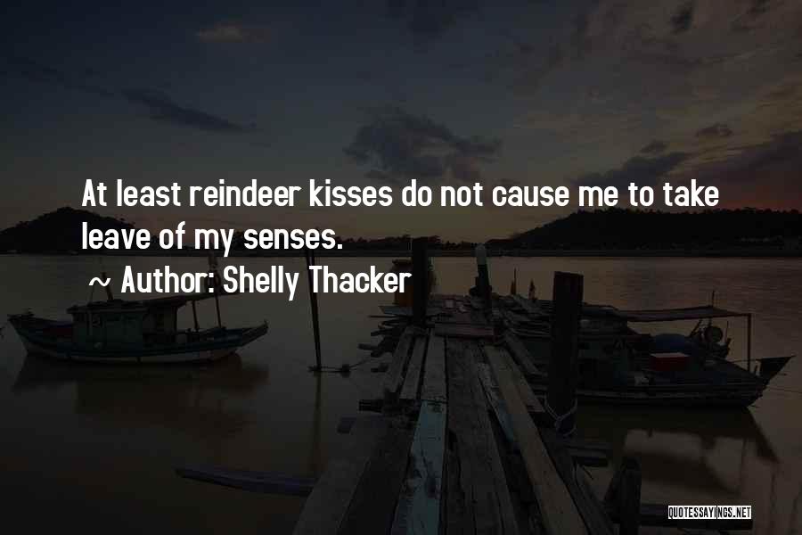 Shelly Thacker Quotes: At Least Reindeer Kisses Do Not Cause Me To Take Leave Of My Senses.