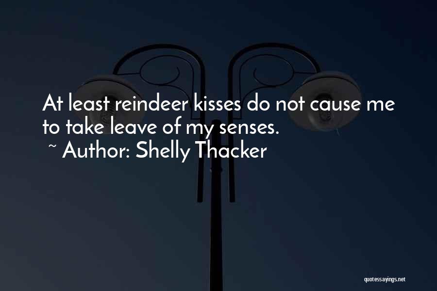 Shelly Thacker Quotes: At Least Reindeer Kisses Do Not Cause Me To Take Leave Of My Senses.