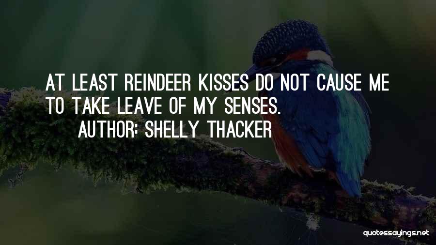 Shelly Thacker Quotes: At Least Reindeer Kisses Do Not Cause Me To Take Leave Of My Senses.