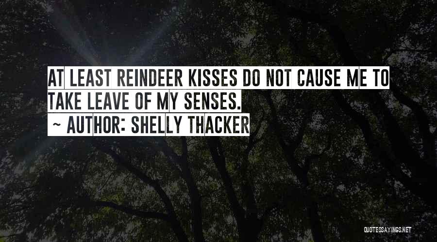 Shelly Thacker Quotes: At Least Reindeer Kisses Do Not Cause Me To Take Leave Of My Senses.