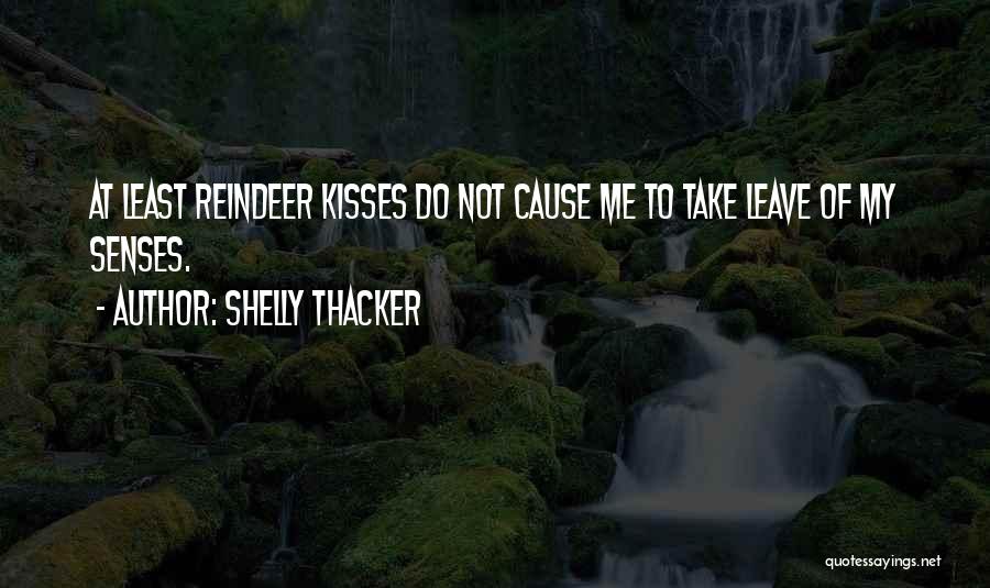 Shelly Thacker Quotes: At Least Reindeer Kisses Do Not Cause Me To Take Leave Of My Senses.