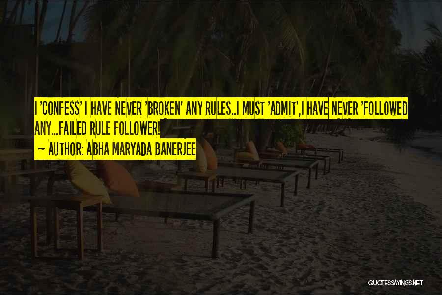 Abha Maryada Banerjee Quotes: I 'confess' I Have Never 'broken' Any Rules..i Must 'admit',i Have Never 'followed Any...failed Rule Follower!