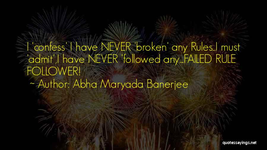 Abha Maryada Banerjee Quotes: I 'confess' I Have Never 'broken' Any Rules..i Must 'admit',i Have Never 'followed Any...failed Rule Follower!