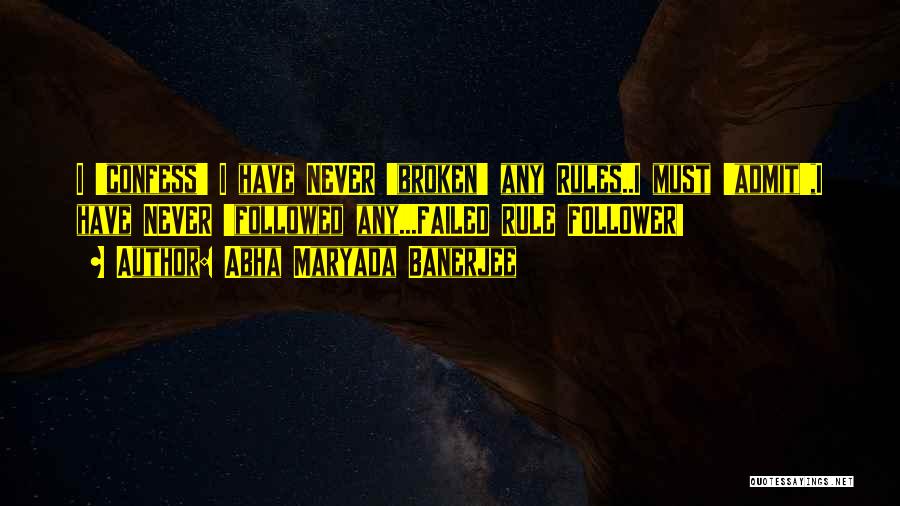 Abha Maryada Banerjee Quotes: I 'confess' I Have Never 'broken' Any Rules..i Must 'admit',i Have Never 'followed Any...failed Rule Follower!