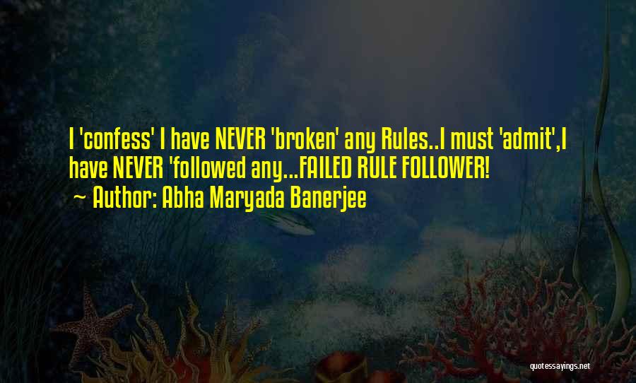 Abha Maryada Banerjee Quotes: I 'confess' I Have Never 'broken' Any Rules..i Must 'admit',i Have Never 'followed Any...failed Rule Follower!