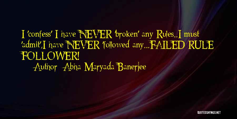 Abha Maryada Banerjee Quotes: I 'confess' I Have Never 'broken' Any Rules..i Must 'admit',i Have Never 'followed Any...failed Rule Follower!