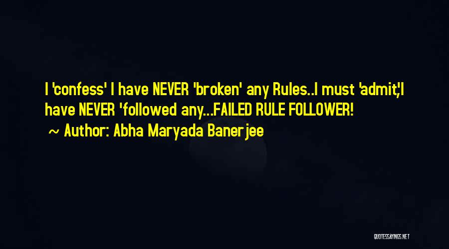 Abha Maryada Banerjee Quotes: I 'confess' I Have Never 'broken' Any Rules..i Must 'admit',i Have Never 'followed Any...failed Rule Follower!