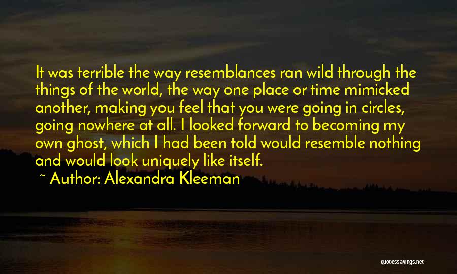 Alexandra Kleeman Quotes: It Was Terrible The Way Resemblances Ran Wild Through The Things Of The World, The Way One Place Or Time