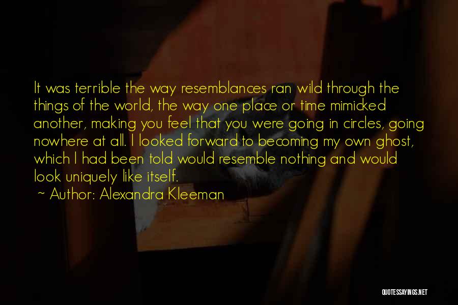 Alexandra Kleeman Quotes: It Was Terrible The Way Resemblances Ran Wild Through The Things Of The World, The Way One Place Or Time